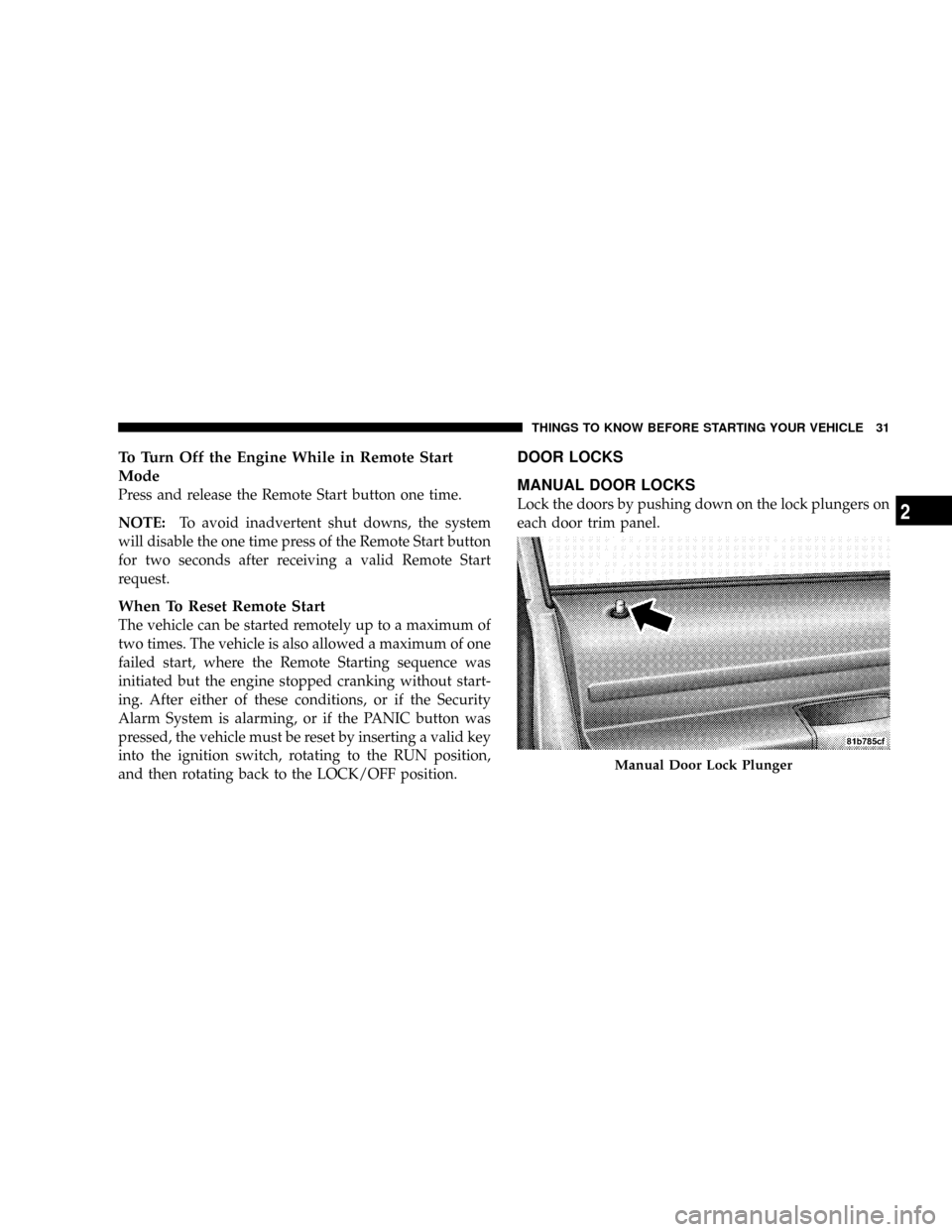 DODGE GRAND CARAVAN 2008 5.G Owners Guide To Turn Off the Engine While in Remote Start
Mode
Press and release the Remote Start button one time.
NOTE:To avoid inadvertent shut downs, the system
will disable the one time press of the Remote Sta