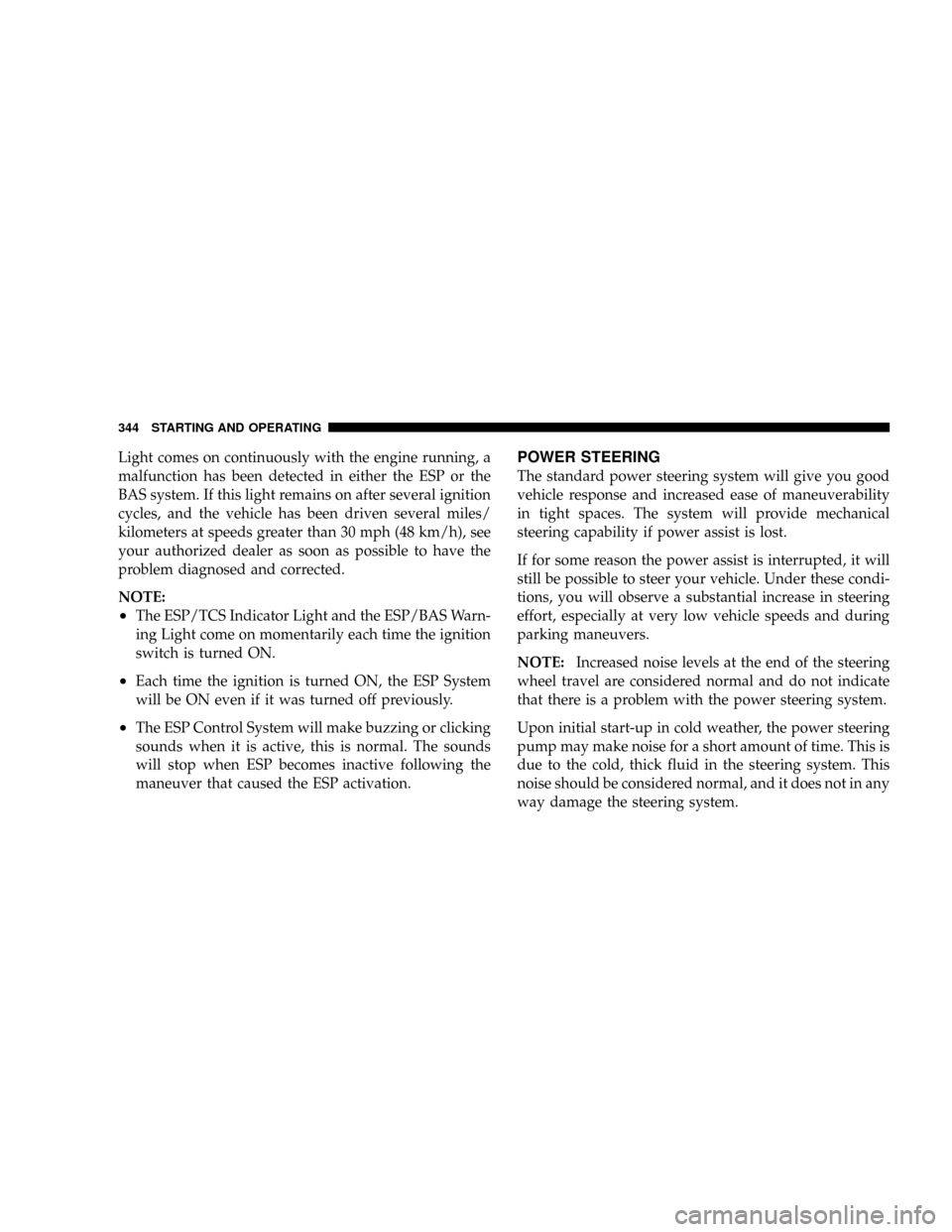 DODGE GRAND CARAVAN 2008 5.G Owners Manual Light comes on continuously with the engine running, a
malfunction has been detected in either the ESP or the
BAS system. If this light remains on after several ignition
cycles, and the vehicle has be DODGE GRAND CARAVAN 2008 5.G Owners Manual Light comes on continuously with the engine running, a
malfunction has been detected in either the ESP or the
BAS system. If this light remains on after several ignition
cycles, and the vehicle has be