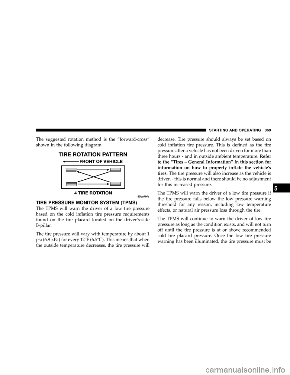 DODGE GRAND CARAVAN 2008 5.G Owners Manual The suggested rotation method is the ªforward-crossº
shown in the following diagram.
TIRE PRESSURE MONITOR SYSTEM (TPMS)
The TPMS will warn the driver of a low tire pressure
based on the cold inflat DODGE GRAND CARAVAN 2008 5.G Owners Manual The suggested rotation method is the ªforward-crossº
shown in the following diagram.
TIRE PRESSURE MONITOR SYSTEM (TPMS)
The TPMS will warn the driver of a low tire pressure
based on the cold inflat