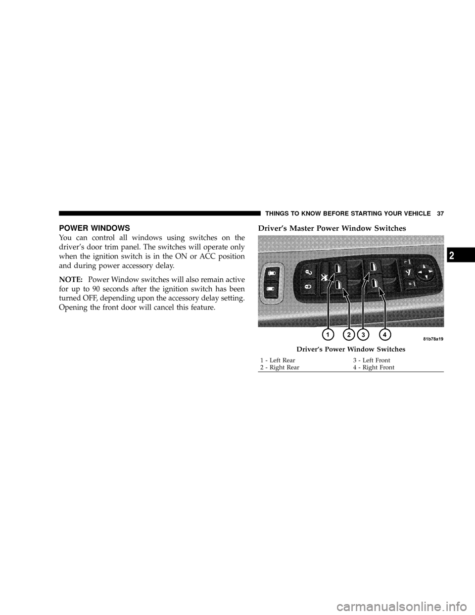DODGE GRAND CARAVAN 2008 5.G Owners Guide POWER WINDOWS
You can control all windows using switches on the
drivers door trim panel. The switches will operate only
when the ignition switch is in the ON or ACC position
and during power accessor