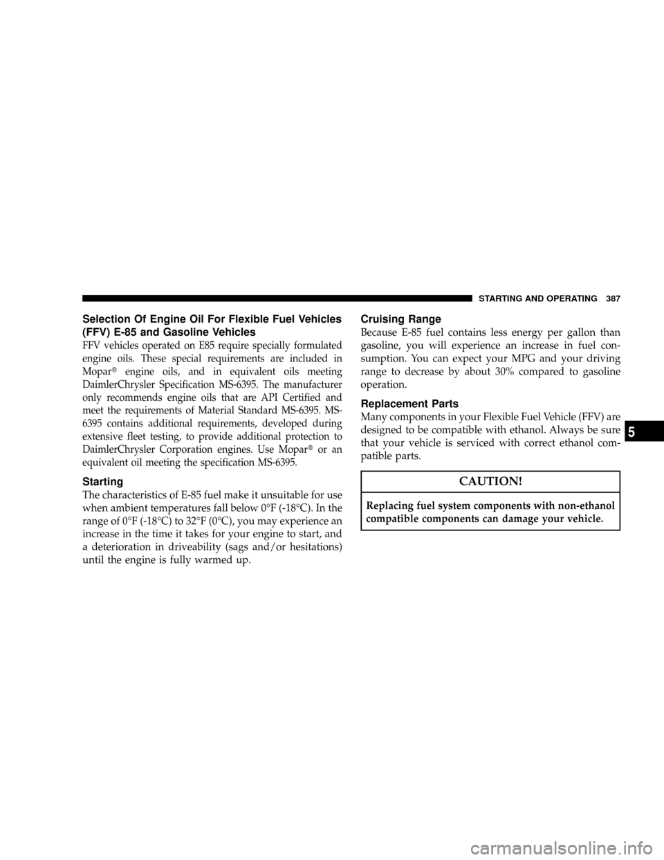 DODGE GRAND CARAVAN 2008 5.G Owners Manual Selection Of Engine Oil For Flexible Fuel Vehicles
(FFV) E-85 and Gasoline Vehicles
FFV vehicles operated on E85 require specially formulated
engine oils. These special requirements are included in
Mo DODGE GRAND CARAVAN 2008 5.G Owners Manual Selection Of Engine Oil For Flexible Fuel Vehicles
(FFV) E-85 and Gasoline Vehicles
FFV vehicles operated on E85 require specially formulated
engine oils. These special requirements are included in
Mo