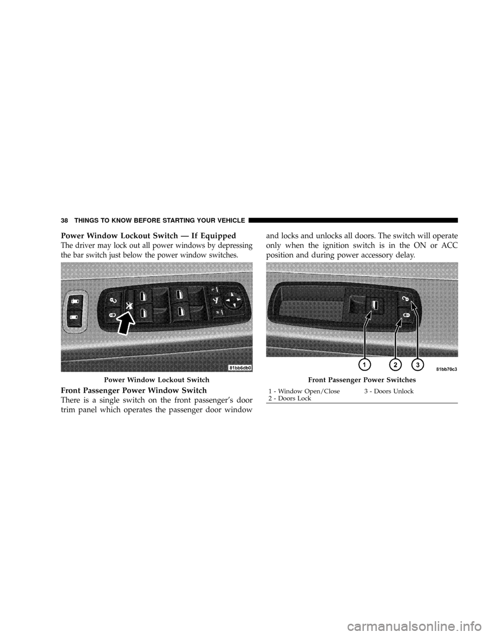 DODGE GRAND CARAVAN 2008 5.G Owners Guide Power Window Lockout Switch Ð If Equipped
The driver may lock out all power windows by depressing
the bar switch just below the power window switches.
Front Passenger Power Window Switch
There is a s