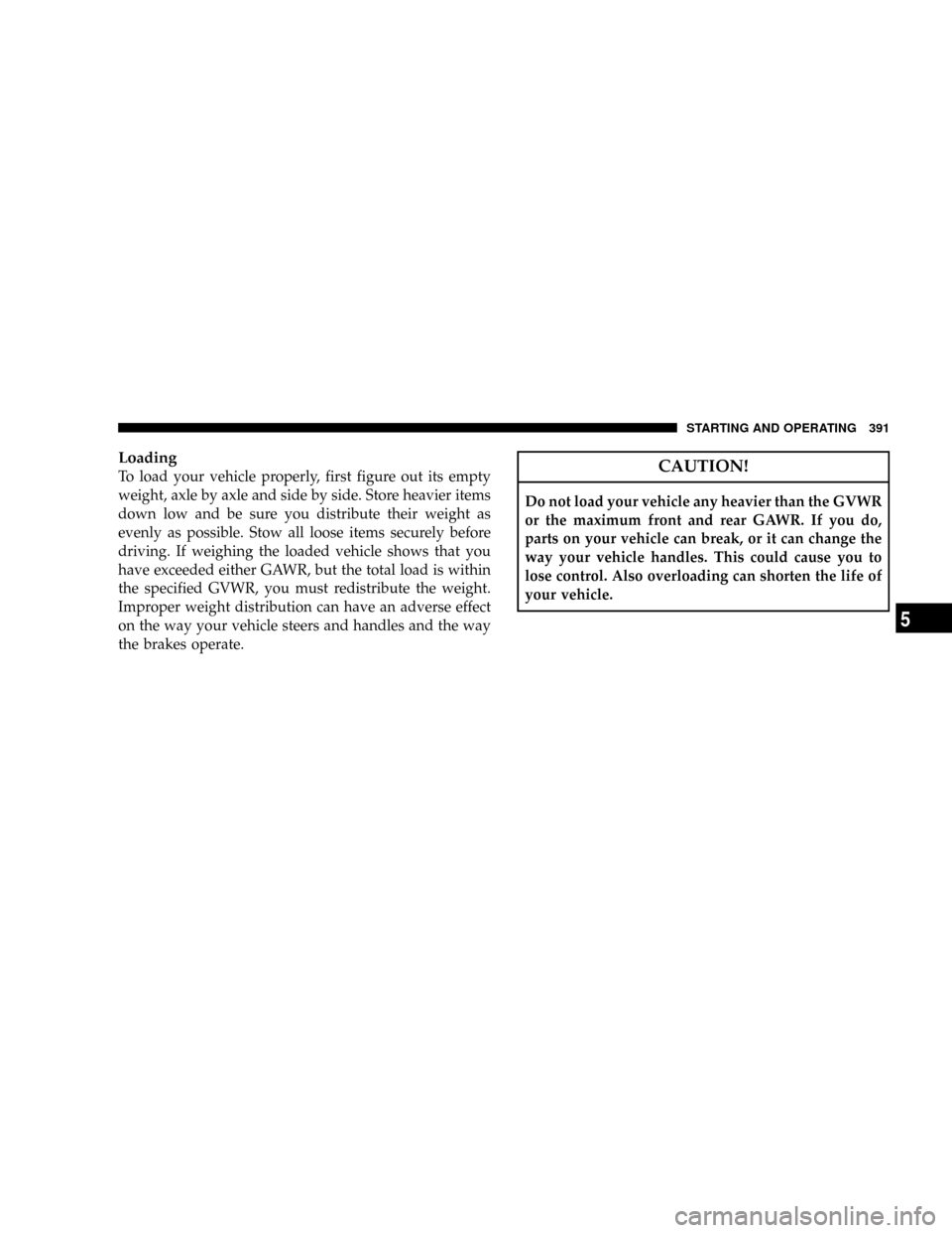 DODGE GRAND CARAVAN 2008 5.G Owners Manual Loading
To load your vehicle properly, first figure out its empty
weight, axle by axle and side by side. Store heavier items
down low and be sure you distribute their weight as
evenly as possible. Sto DODGE GRAND CARAVAN 2008 5.G Owners Manual Loading
To load your vehicle properly, first figure out its empty
weight, axle by axle and side by side. Store heavier items
down low and be sure you distribute their weight as
evenly as possible. Sto