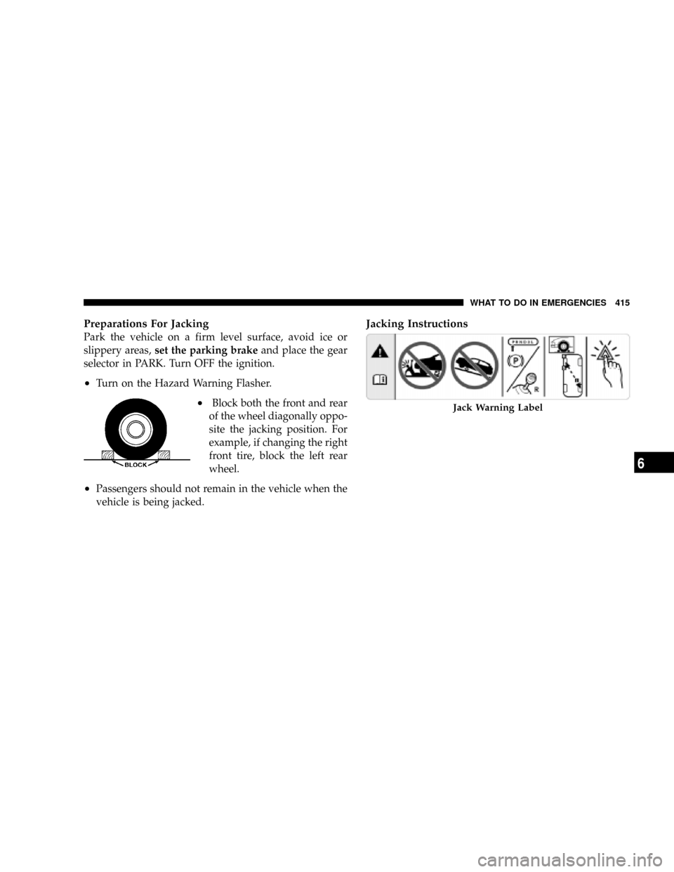 DODGE GRAND CARAVAN 2008 5.G Owners Manual Preparations For Jacking
Park the vehicle on a firm level surface, avoid ice or
slippery areas,set the parking brakeand place the gear
selector in PARK. Turn OFF the ignition.
²Turn on the Hazard War DODGE GRAND CARAVAN 2008 5.G Owners Manual Preparations For Jacking
Park the vehicle on a firm level surface, avoid ice or
slippery areas,set the parking brakeand place the gear
selector in PARK. Turn OFF the ignition.
²Turn on the Hazard War