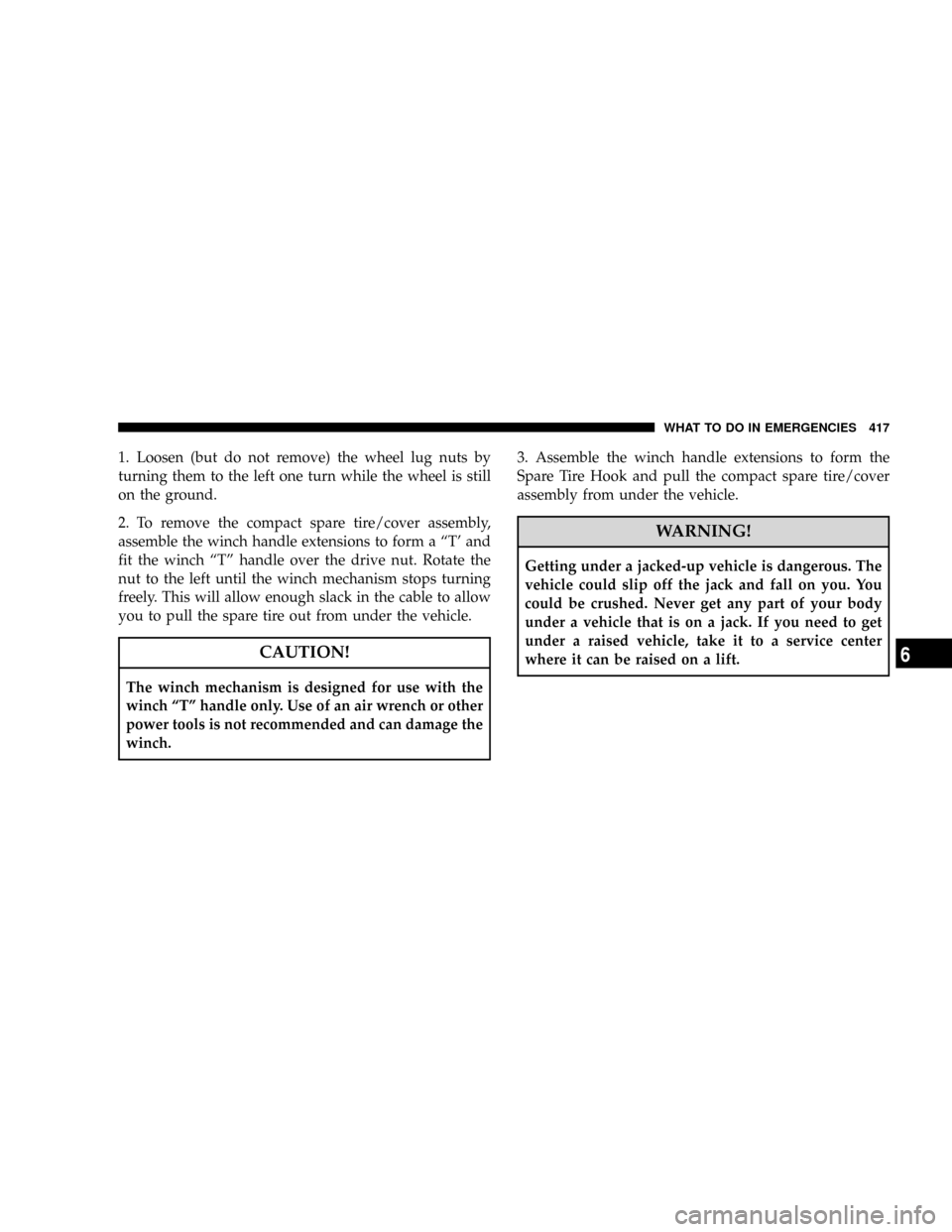 DODGE GRAND CARAVAN 2008 5.G Owners Manual 1. Loosen (but do not remove) the wheel lug nuts by
turning them to the left one turn while the wheel is still
on the ground.
2. To remove the compact spare tire/cover assembly,
assemble the winch han DODGE GRAND CARAVAN 2008 5.G Owners Manual 1. Loosen (but do not remove) the wheel lug nuts by
turning them to the left one turn while the wheel is still
on the ground.
2. To remove the compact spare tire/cover assembly,
assemble the winch han