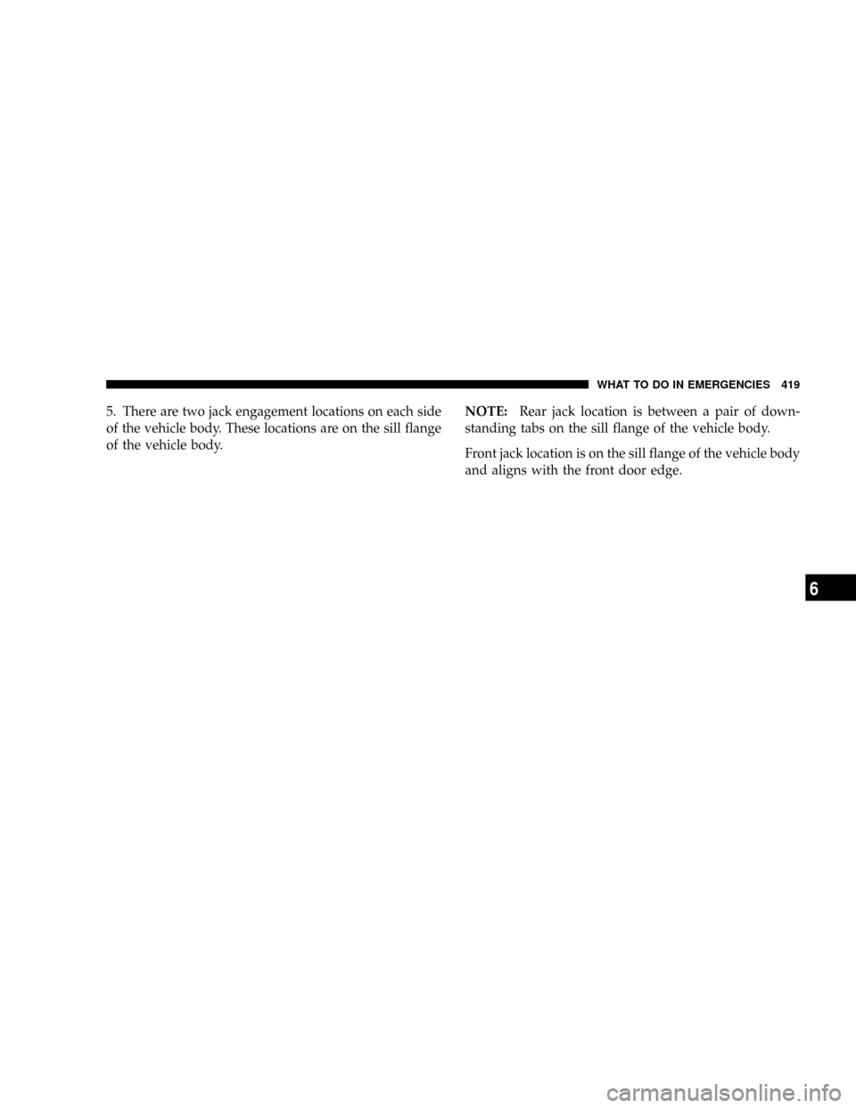 DODGE GRAND CARAVAN 2008 5.G Owners Manual 5. There are two jack engagement locations on each side
of the vehicle body. These locations are on the sill flange
of the vehicle body.NOTE:Rear jack location is between a pair of down-
standing tabs DODGE GRAND CARAVAN 2008 5.G Owners Manual 5. There are two jack engagement locations on each side
of the vehicle body. These locations are on the sill flange
of the vehicle body.NOTE:Rear jack location is between a pair of down-
standing tabs