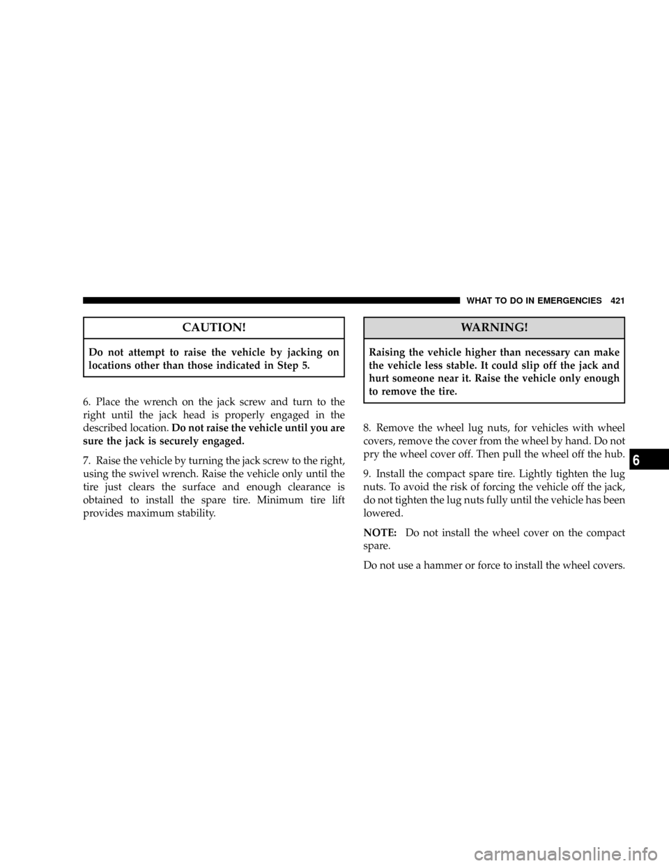 DODGE GRAND CARAVAN 2008 5.G Owners Manual CAUTION!
Do not attempt to raise the vehicle by jacking on
locations other than those indicated in Step 5.
6. Place the wrench on the jack screw and turn to the
right until the jack head is properly e DODGE GRAND CARAVAN 2008 5.G Owners Manual CAUTION!
Do not attempt to raise the vehicle by jacking on
locations other than those indicated in Step 5.
6. Place the wrench on the jack screw and turn to the
right until the jack head is properly e