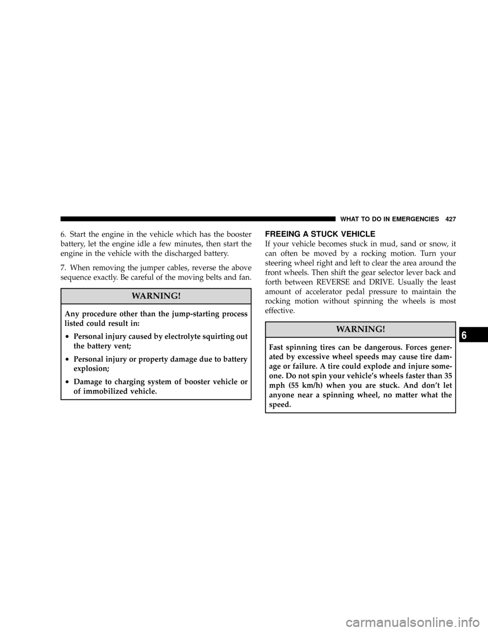DODGE GRAND CARAVAN 2008 5.G Owners Manual 6. Start the engine in the vehicle which has the booster
battery, let the engine idle a few minutes, then start the
engine in the vehicle with the discharged battery.
7. When removing the jumper cable DODGE GRAND CARAVAN 2008 5.G Owners Manual 6. Start the engine in the vehicle which has the booster
battery, let the engine idle a few minutes, then start the
engine in the vehicle with the discharged battery.
7. When removing the jumper cable