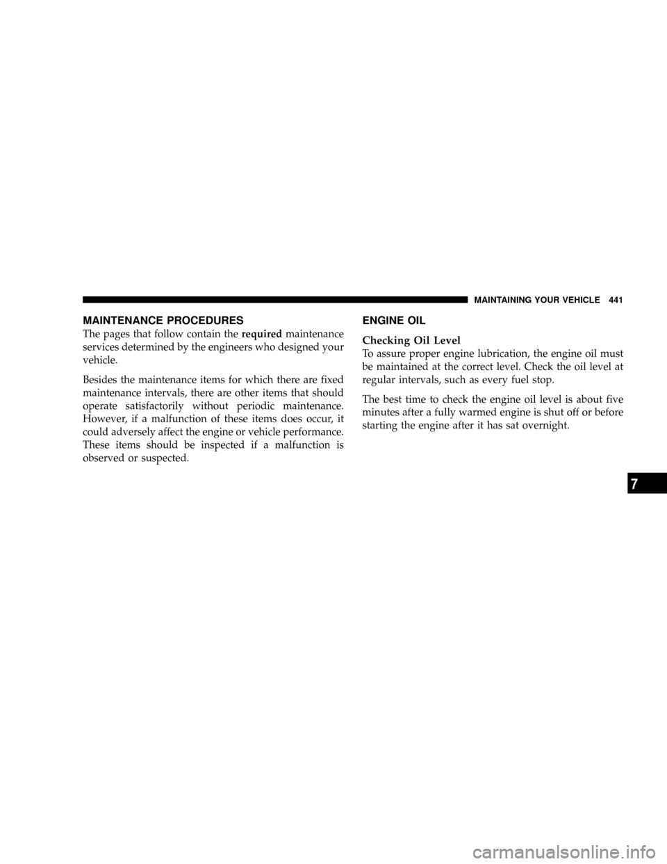 DODGE GRAND CARAVAN 2008 5.G Owners Manual MAINTENANCE PROCEDURES
The pages that follow contain therequiredmaintenance
services determined by the engineers who designed your
vehicle.
Besides the maintenance items for which there are fixed
main