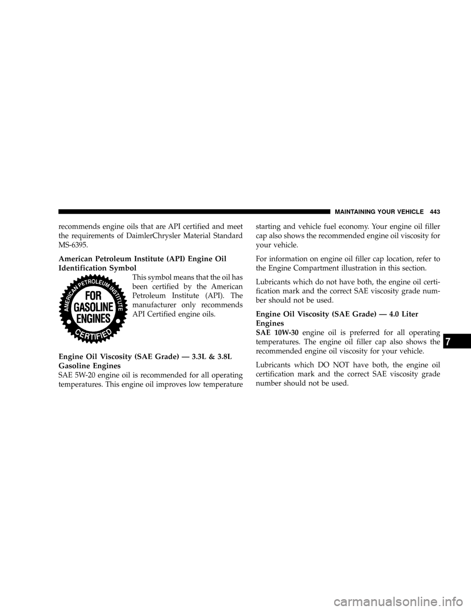 DODGE GRAND CARAVAN 2008 5.G Owners Manual recommends engine oils that are API certified and meet
the requirements of DaimlerChrysler Material Standard
MS-6395.
American Petroleum Institute (API) Engine Oil
Identification Symbol
This symbol me