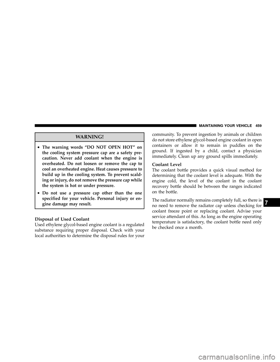 DODGE GRAND CARAVAN 2008 5.G Owners Manual WARNING!
²The warning words ªDO NOT OPEN HOTº on
the cooling system pressure cap are a safety pre-
caution. Never add coolant when the engine is
overheated. Do not loosen or remove the cap to
cool 