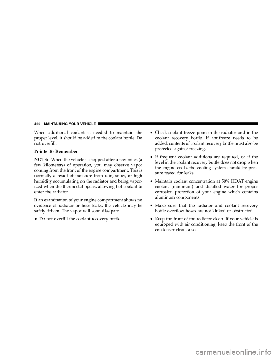DODGE GRAND CARAVAN 2008 5.G Owners Manual When additional coolant is needed to maintain the
proper level, it should be added to the coolant bottle. Do
not overfill.
Points To Remember
NOTE:When the vehicle is stopped after a few miles (a
few 