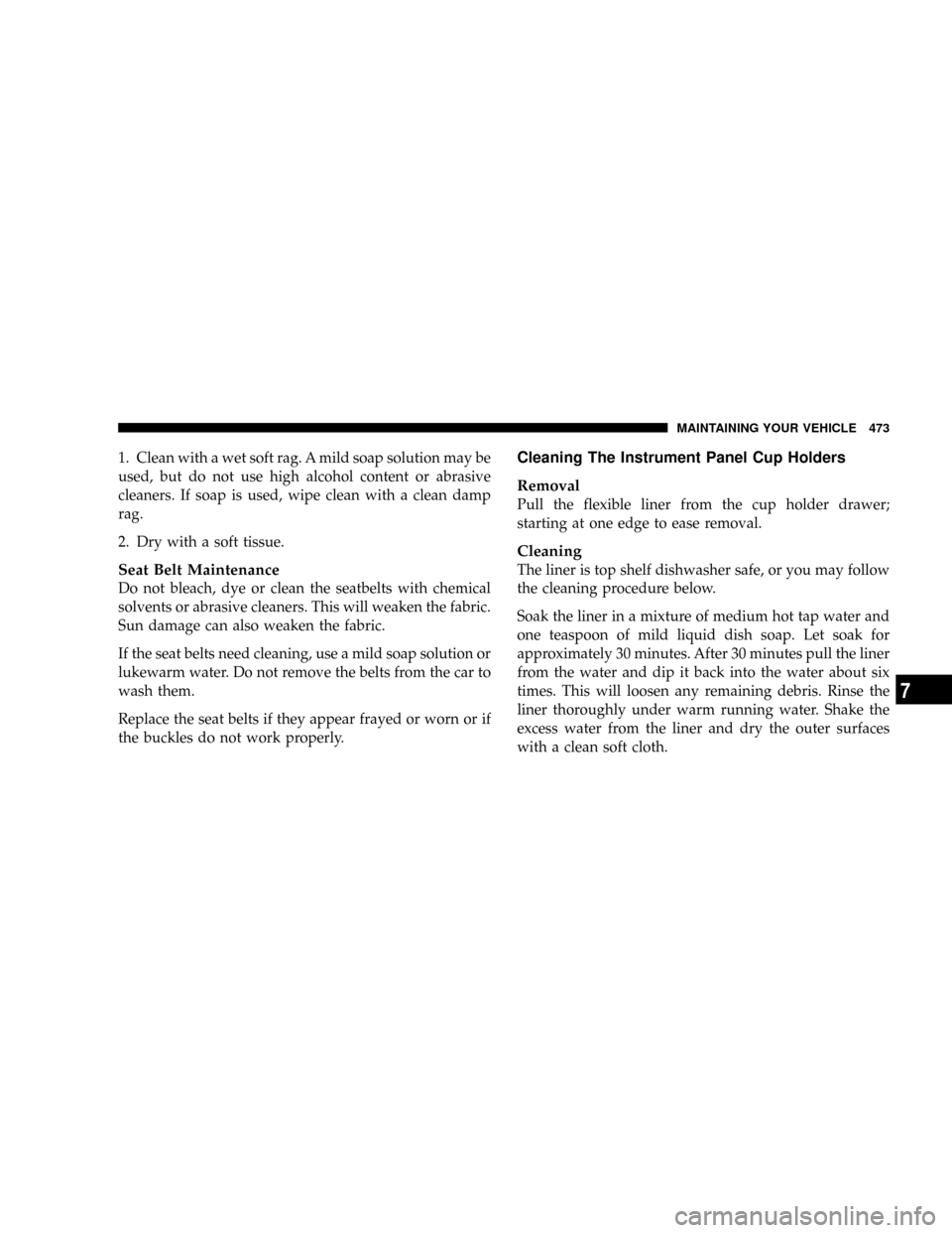 DODGE GRAND CARAVAN 2008 5.G Owners Manual 1. Clean with a wet soft rag. A mild soap solution may be
used, but do not use high alcohol content or abrasive
cleaners. If soap is used, wipe clean with a clean damp
rag.
2. Dry with a soft tissue.
DODGE GRAND CARAVAN 2008 5.G Owners Manual 1. Clean with a wet soft rag. A mild soap solution may be
used, but do not use high alcohol content or abrasive
cleaners. If soap is used, wipe clean with a clean damp
rag.
2. Dry with a soft tissue.