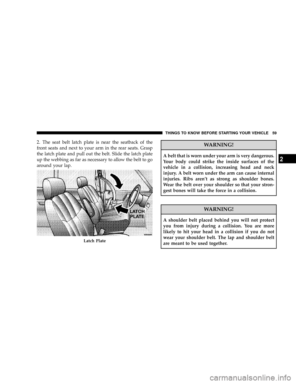 DODGE GRAND CARAVAN 2008 5.G Repair Manual 2. The seat belt latch plate is near the seatback of the
front seats and next to your arm in the rear seats. Grasp
the latch plate and pull out the belt. Slide the latch plate
up the webbing as far as