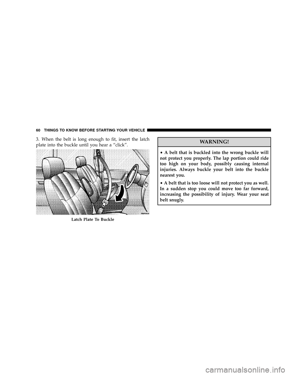 DODGE GRAND CARAVAN 2008 5.G Repair Manual 3. When the belt is long enough to fit, insert the latch
plate into the buckle until you hear a ªclickº.WARNING!
²A belt that is buckled into the wrong buckle will
not protect you properly. The lap