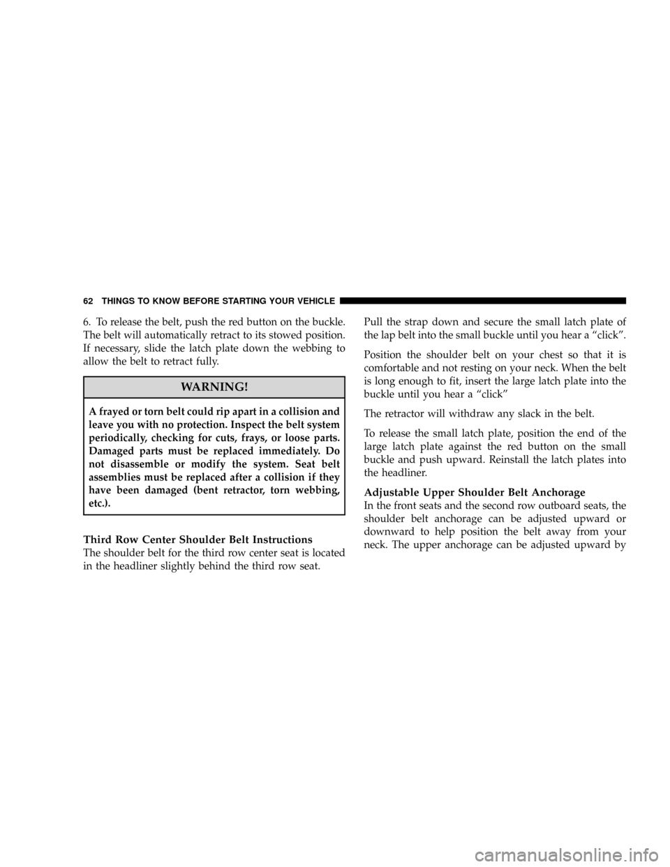 DODGE GRAND CARAVAN 2008 5.G Repair Manual 6. To release the belt, push the red button on the buckle.
The belt will automatically retract to its stowed position.
If necessary, slide the latch plate down the webbing to
allow the belt to retract