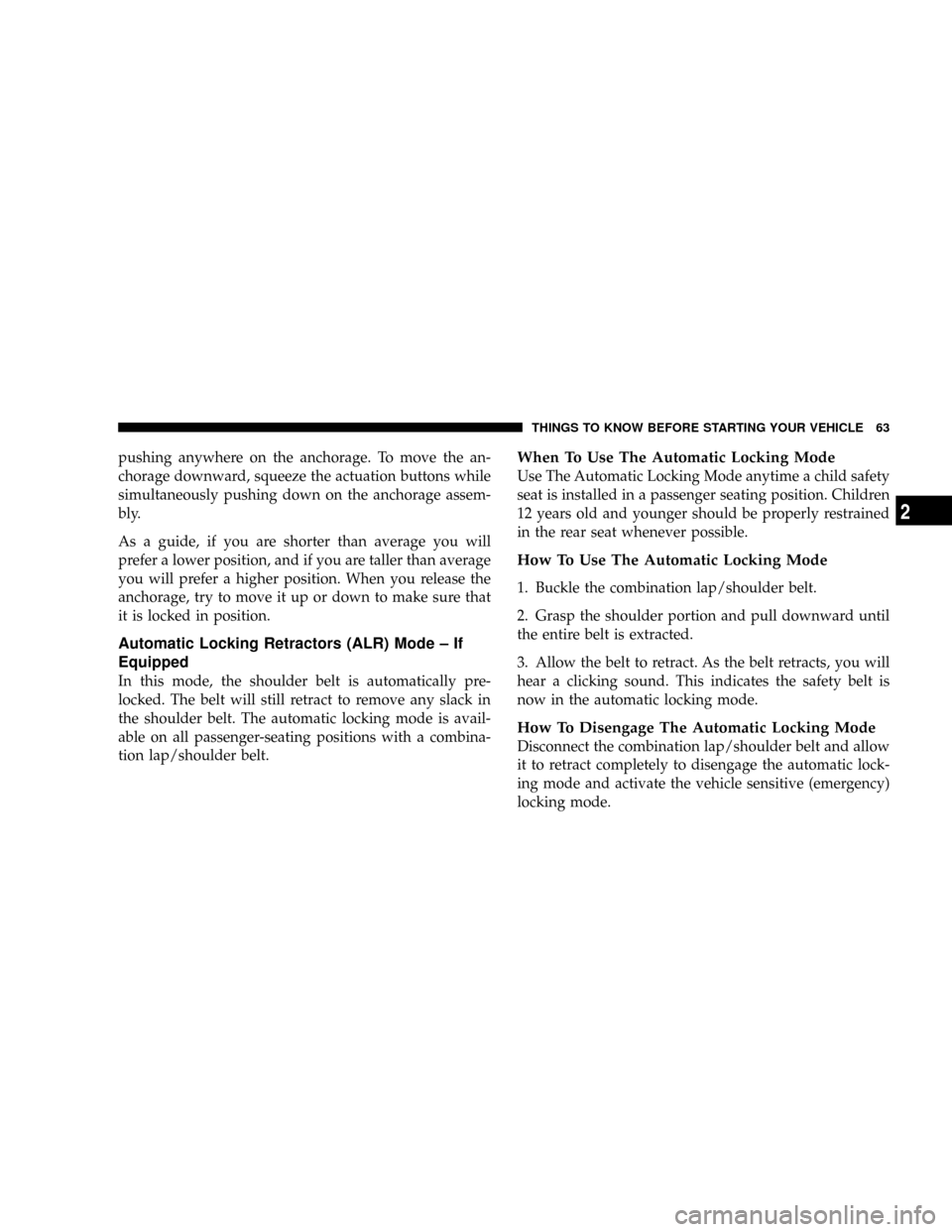 DODGE GRAND CARAVAN 2008 5.G Repair Manual pushing anywhere on the anchorage. To move the an-
chorage downward, squeeze the actuation buttons while
simultaneously pushing down on the anchorage assem-
bly.
As a guide, if you are shorter than av
