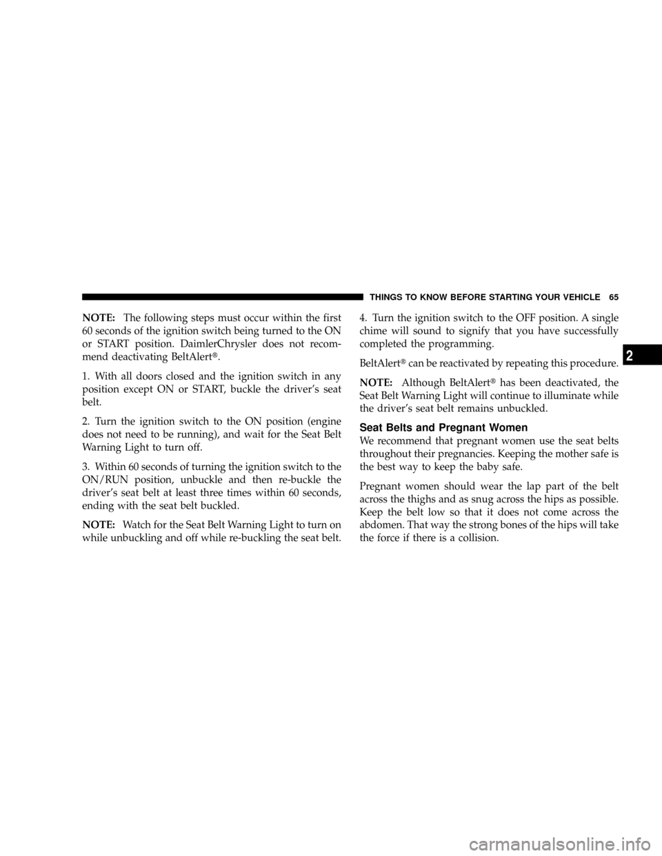 DODGE GRAND CARAVAN 2008 5.G Repair Manual NOTE:The following steps must occur within the first
60 seconds of the ignition switch being turned to the ON
or START position. DaimlerChrysler does not recom-
mend deactivating BeltAlertt.
1. With a