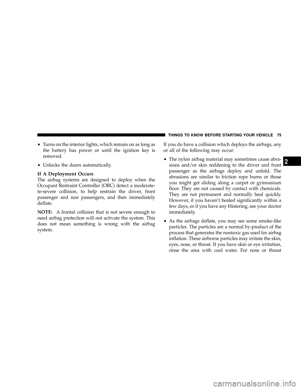 DODGE GRAND CARAVAN 2008 5.G Manual PDF ²Turns on the interior lights, which remain on as long as
the battery has power or until the ignition key is
removed.
²Unlocks the doors automatically.
If A Deployment Occurs
The airbag systems are 
