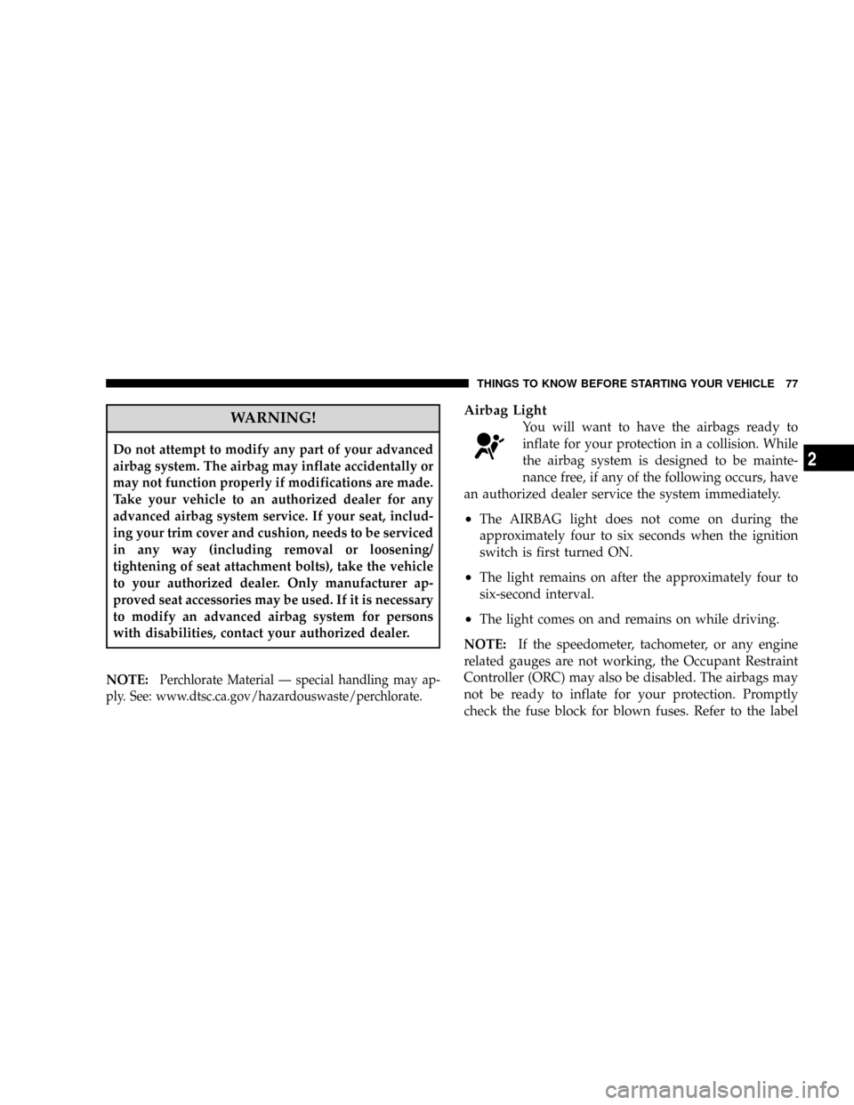 DODGE GRAND CARAVAN 2008 5.G Manual PDF WARNING!
Do not attempt to modify any part of your advanced
airbag system. The airbag may inflate accidentally or
may not function properly if modifications are made.
Take your vehicle to an authorize