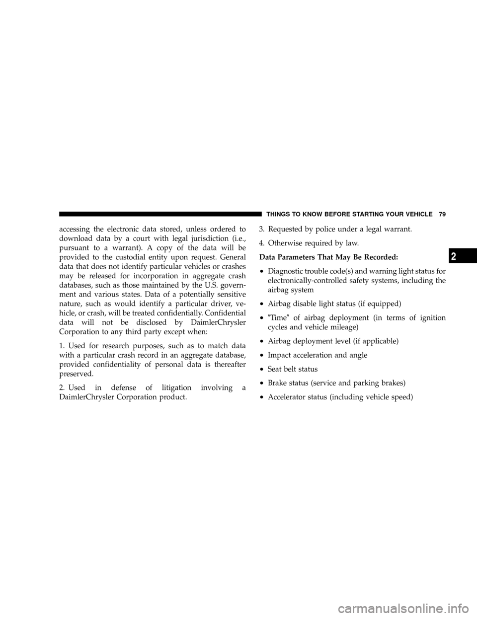 DODGE GRAND CARAVAN 2008 5.G Manual Online accessing the electronic data stored, unless ordered to
download data by a court with legal jurisdiction (i.e.,
pursuant to a warrant). A copy of the data will be
provided to the custodial entity upon
