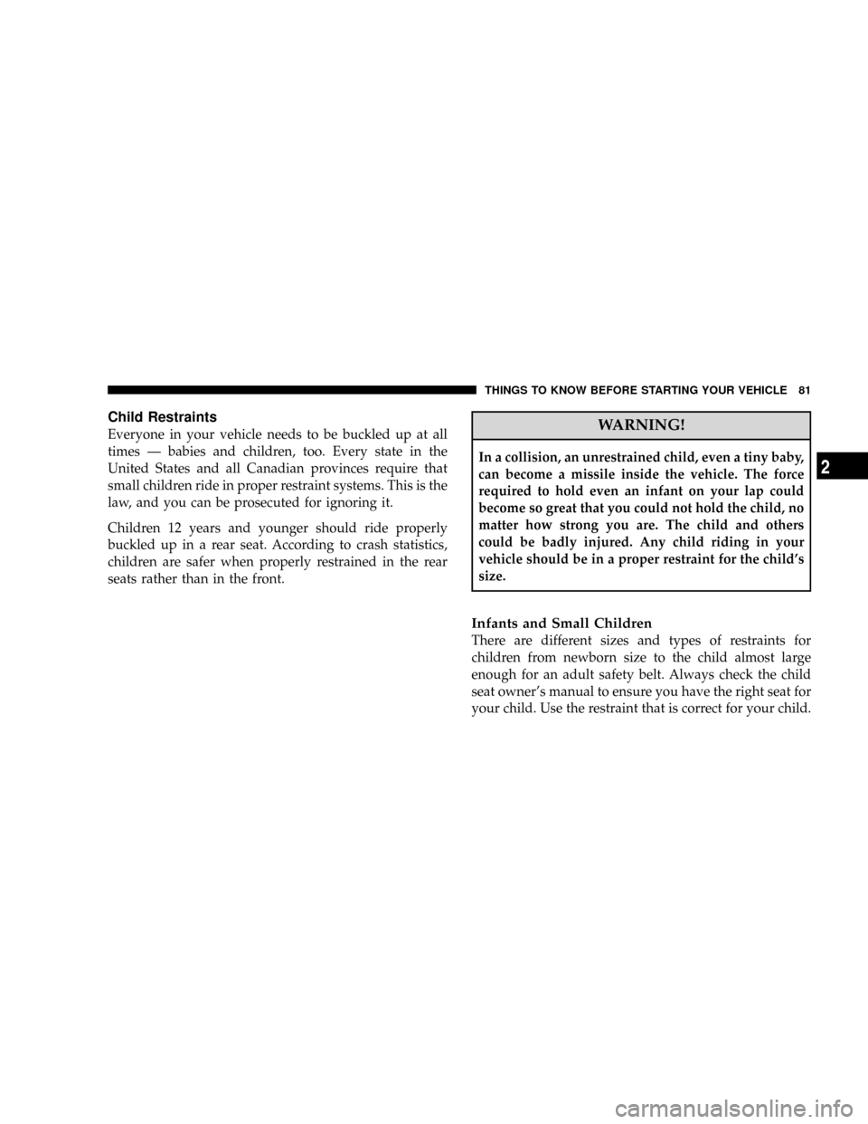 DODGE GRAND CARAVAN 2008 5.G Manual Online Child Restraints
Everyone in your vehicle needs to be buckled up at all
times Ð babies and children, too. Every state in the
United States and all Canadian provinces require that
small children ride 