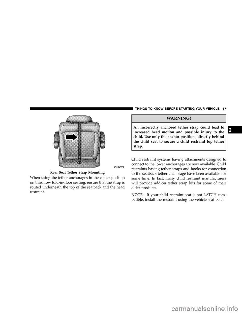 DODGE GRAND CARAVAN 2008 5.G Manual Online When using the tether anchorages in the center position
on third row fold-in-floor seating, ensure that the strap is
routed underneath the top of the seatback and the head
restraint.
WARNING!
An incor