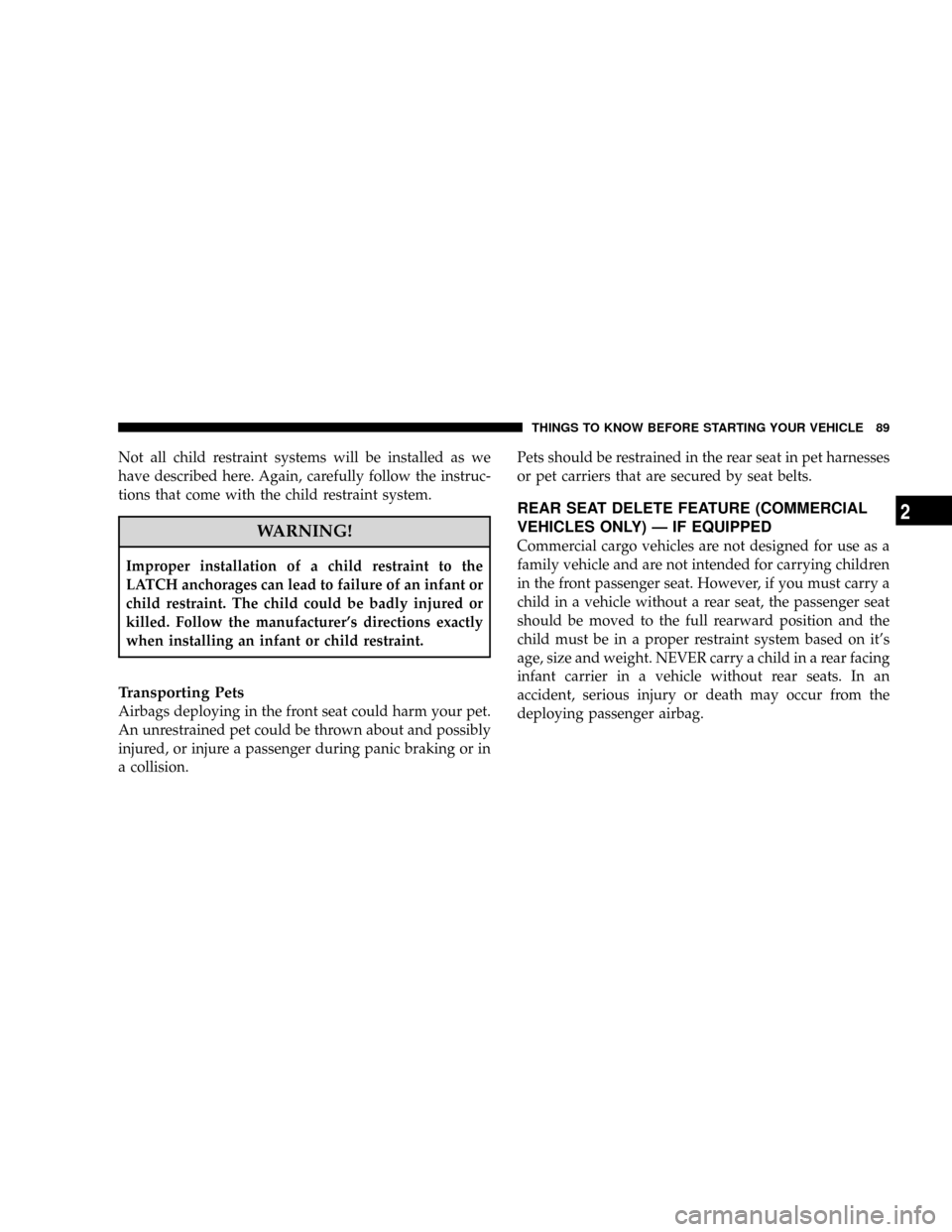 DODGE GRAND CARAVAN 2008 5.G Owners Manual Not all child restraint systems will be installed as we
have described here. Again, carefully follow the instruc-
tions that come with the child restraint system.
WARNING!
Improper installation of a c