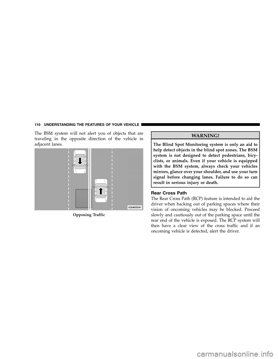 DODGE GRAND CARAVAN 2009 5.G Owners Manual The BSM system will not alert you of objects that are
traveling in the opposite direction of the vehicle in
adjacent lanes.WARNING!
The Blind Spot Monitoring system is only an aid to
help detect objec DODGE GRAND CARAVAN 2009 5.G Owners Manual The BSM system will not alert you of objects that are
traveling in the opposite direction of the vehicle in
adjacent lanes.WARNING!
The Blind Spot Monitoring system is only an aid to
help detect objec