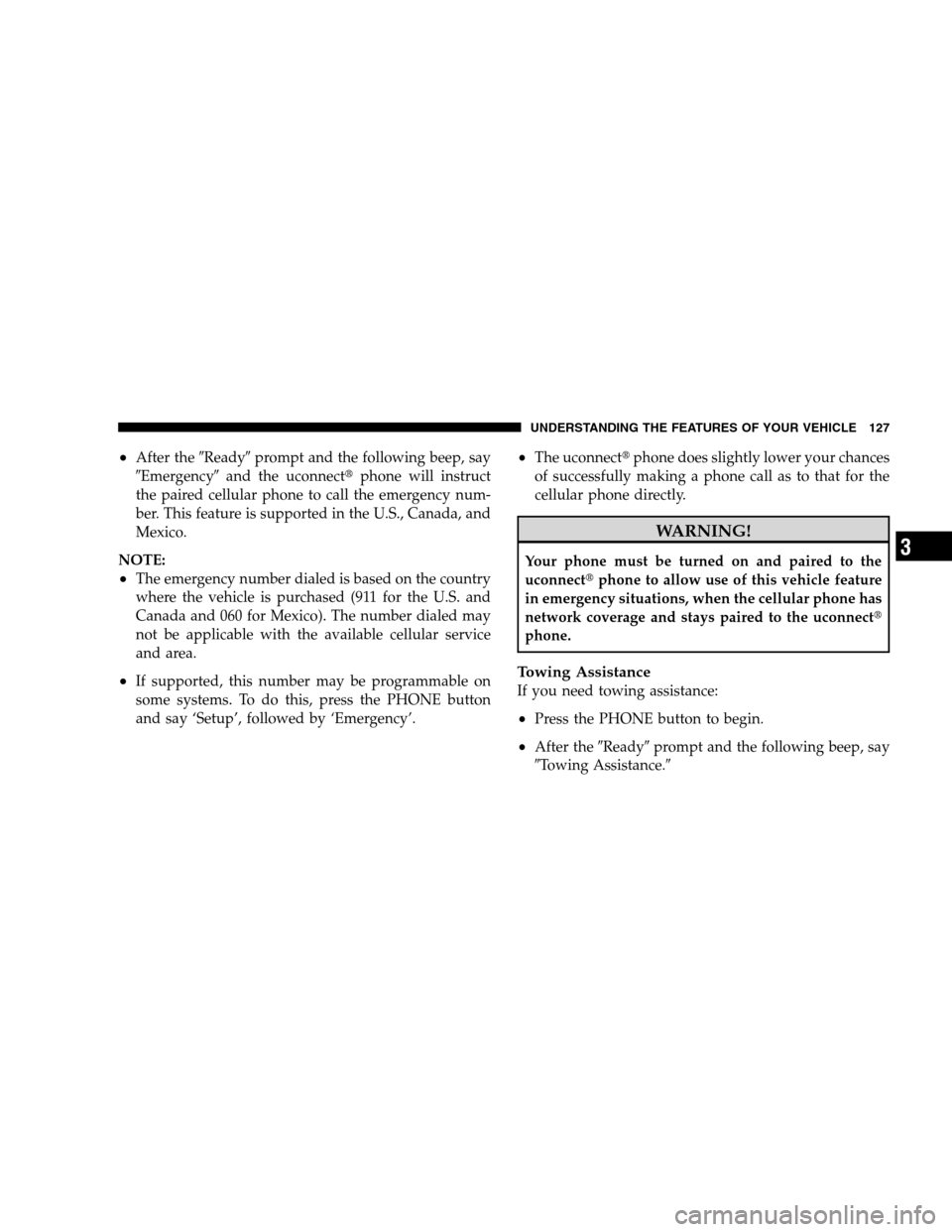 DODGE GRAND CARAVAN 2009 5.G Owners Manual After the
9Ready9prompt and the following beep, say
9Emergency9 and the uconnectt phone will instruct
the paired cellular phone to call the emergency num-
ber. This feature is supported in the U.S., 