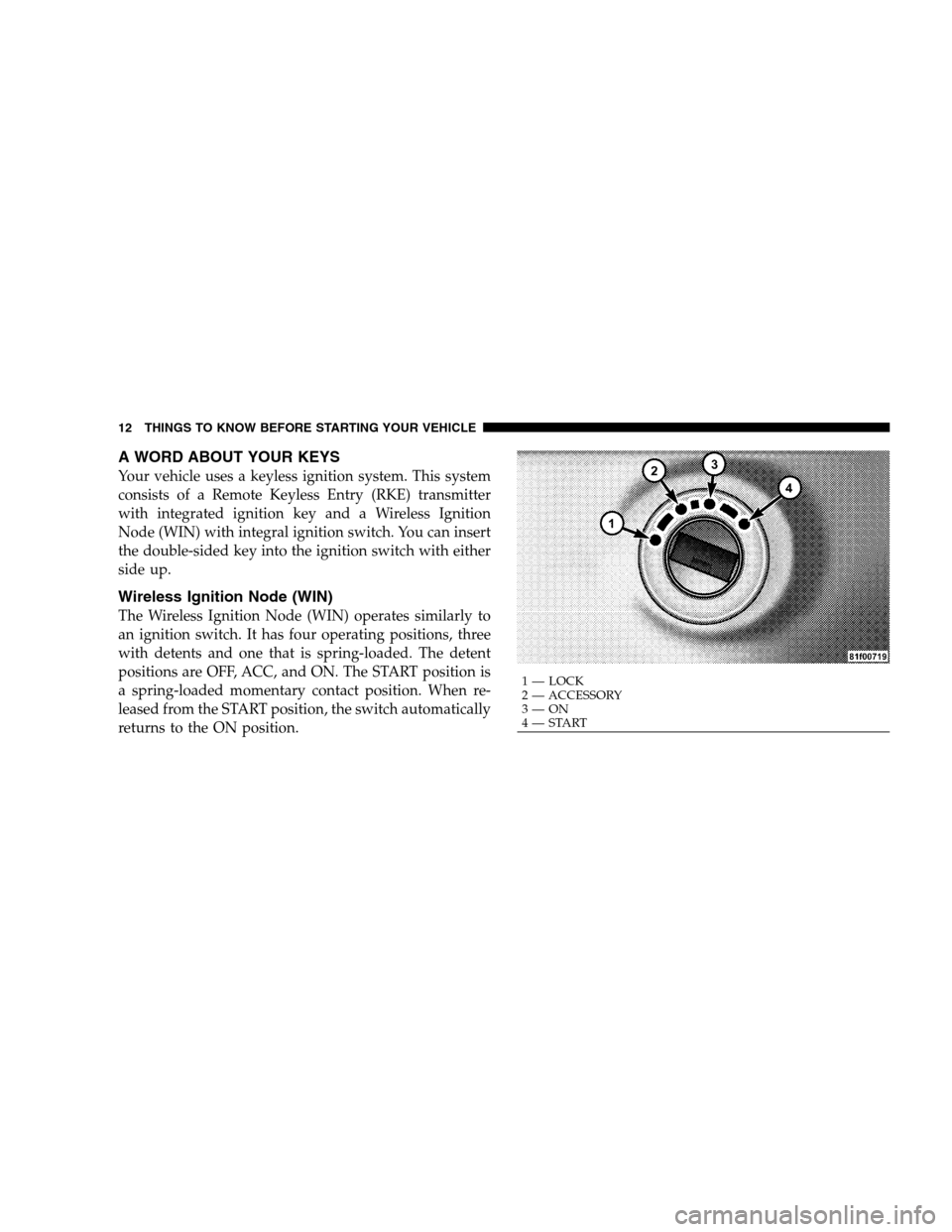 DODGE GRAND CARAVAN 2009 5.G User Guide A WORD ABOUT YOUR KEYSYour vehicle uses a keyless ignition system. This system
consists of a Remote Keyless Entry (RKE) transmitter
with integrated ignition key and a Wireless Ignition
Node (WIN) with