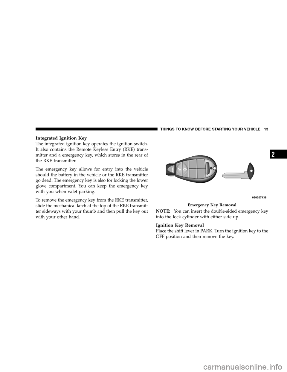 DODGE GRAND CARAVAN 2009 5.G User Guide Integrated Ignition KeyThe integrated ignition key operates the ignition switch.
It also contains the Remote Keyless Entry (RKE) trans-
mitter and a emergency key, which stores in the rear of
the RKE 