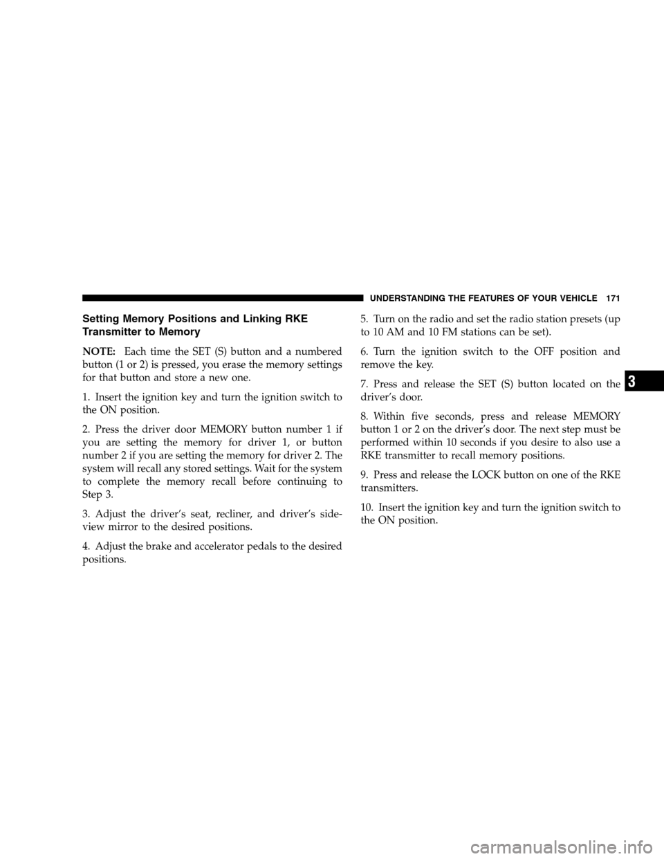 DODGE GRAND CARAVAN 2009 5.G Owners Manual Setting Memory Positions and Linking RKE
Transmitter
to Memory
NOTE:Each time the SET (S) button and a numbered
button (1 or 2) is pressed, you erase the memory settings
for that button and store a ne DODGE GRAND CARAVAN 2009 5.G Owners Manual Setting Memory Positions and Linking RKE
Transmitter
to Memory
NOTE:Each time the SET (S) button and a numbered
button (1 or 2) is pressed, you erase the memory settings
for that button and store a ne