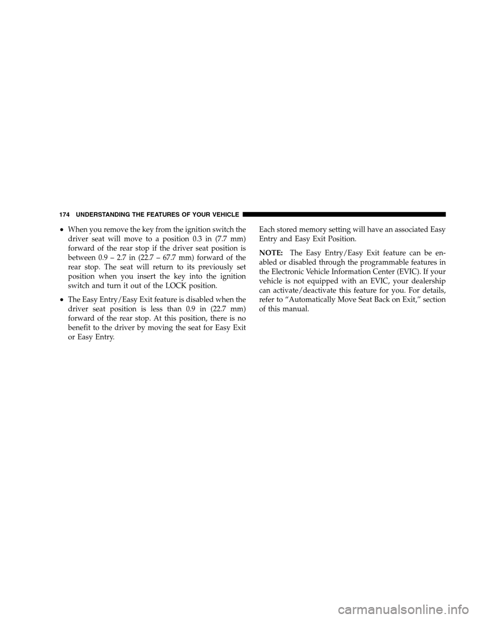 DODGE GRAND CARAVAN 2009 5.G Owners Manual When you remove the key from the ignition switch the
driver seat will move to a position 0.3 in (7.7 mm)
forward of the rear stop if the driver seat position is
between 0.9 – 2.7 in (22.7 – 67.7 DODGE GRAND CARAVAN 2009 5.G Owners Manual When you remove the key from the ignition switch the
driver seat will move to a position 0.3 in (7.7 mm)
forward of the rear stop if the driver seat position is
between 0.9 – 2.7 in (22.7 – 67.7