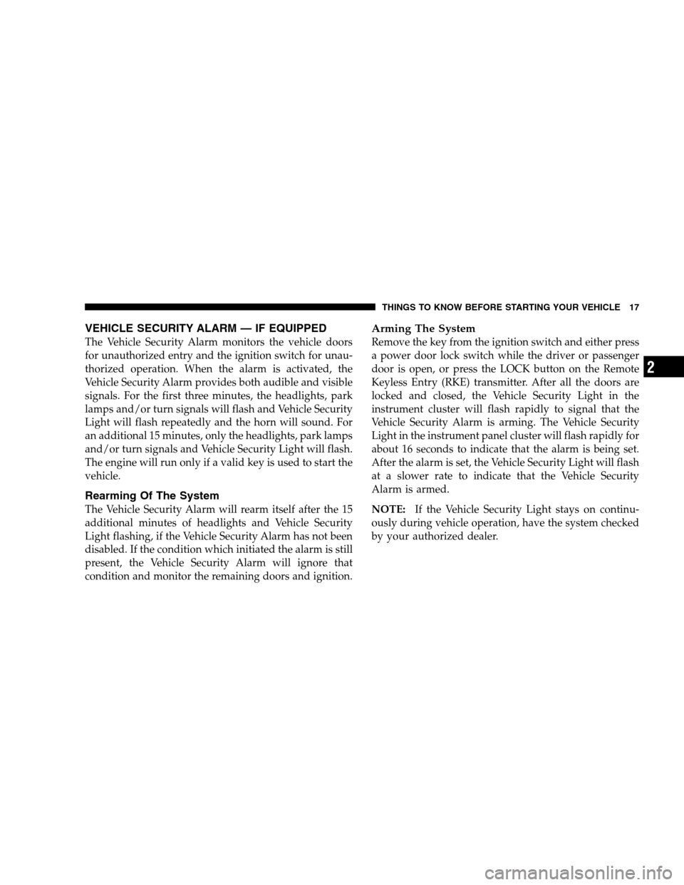 DODGE GRAND CARAVAN 2009 5.G User Guide VEHICLE SECURITY ALARM — IF EQUIPPEDThe Vehicle Security Alarm monitors the vehicle doors
for unauthorized entry and the ignition switch for unau-
thorized operation. When the alarm is activated, th