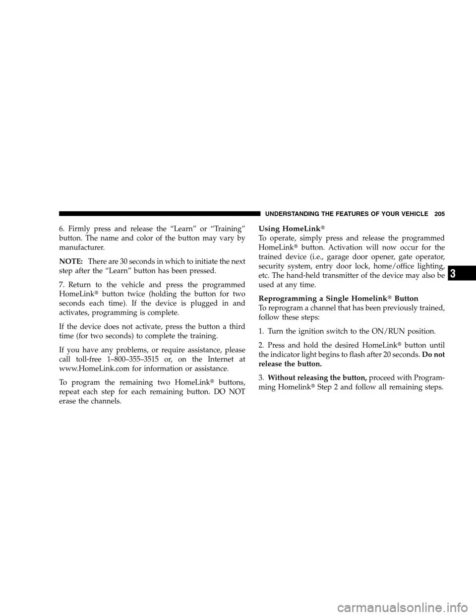 DODGE GRAND CARAVAN 2009 5.G Owners Manual 6. Firmly press and release the “Learn” or “Training”
button. The name and color of the button may vary by
manufacturer.
NOTE:There are 30 seconds in which to initiate the next
step after the 