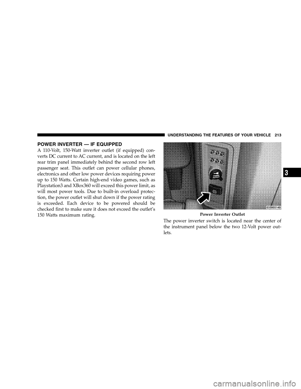 DODGE GRAND CARAVAN 2009 5.G Owners Manual POWER INVERTER — IF EQUIPPEDA 110-Volt, 150-Watt inverter outlet (if equipped) con-
verts DC current to AC current, and is located on the left
rear trim panel immediately behind the second row left
DODGE GRAND CARAVAN 2009 5.G Owners Manual POWER INVERTER — IF EQUIPPEDA 110-Volt, 150-Watt inverter outlet (if equipped) con-
verts DC current to AC current, and is located on the left
rear trim panel immediately behind the second row left