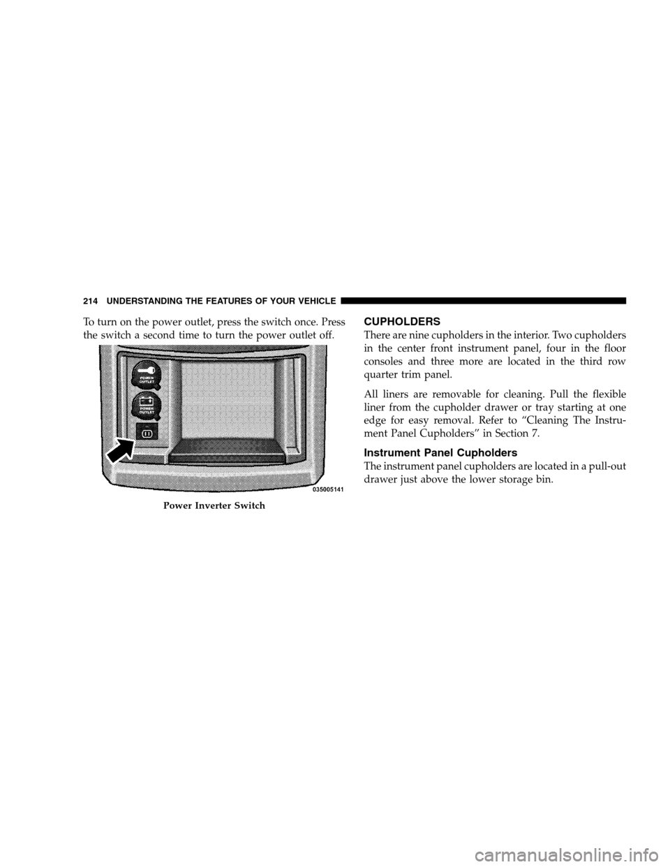 DODGE GRAND CARAVAN 2009 5.G Owners Manual To turn on the power outlet, press the switch once. Press
the switch a second time to turn the power outlet off.CUPHOLDERS
There are nine cupholders in the interior. Two cupholders
in the center front DODGE GRAND CARAVAN 2009 5.G Owners Manual To turn on the power outlet, press the switch once. Press
the switch a second time to turn the power outlet off.CUPHOLDERS
There are nine cupholders in the interior. Two cupholders
in the center front