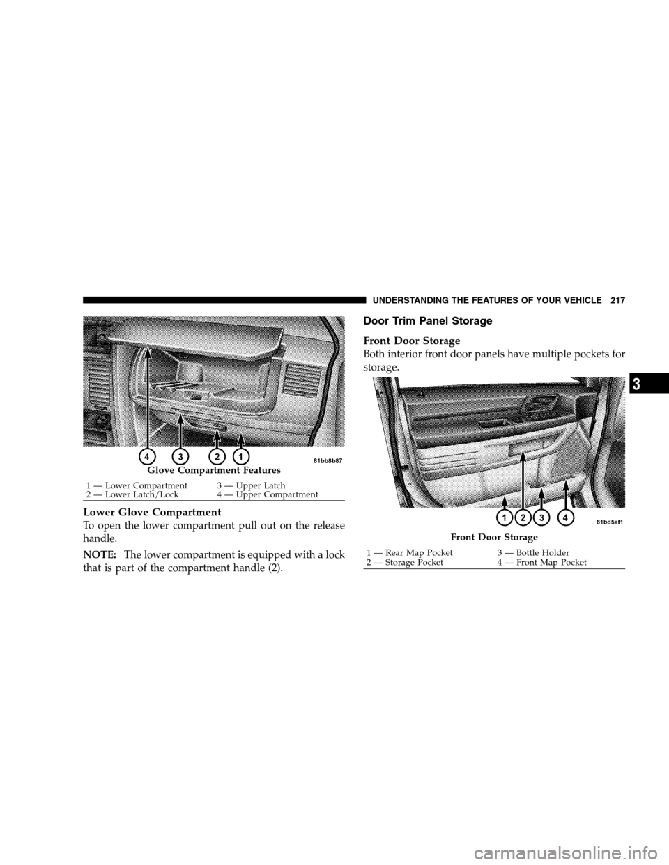 DODGE GRAND CARAVAN 2009 5.G Owners Manual Lower Glove CompartmentTo open the lower compartment pull out on the release
handle.
NOTE:
The lower compartment is equipped with a lock
that is part of the compartment handle (2).
Door Trim Panel Sto DODGE GRAND CARAVAN 2009 5.G Owners Manual Lower Glove CompartmentTo open the lower compartment pull out on the release
handle.
NOTE:
The lower compartment is equipped with a lock
that is part of the compartment handle (2).
Door Trim Panel Sto