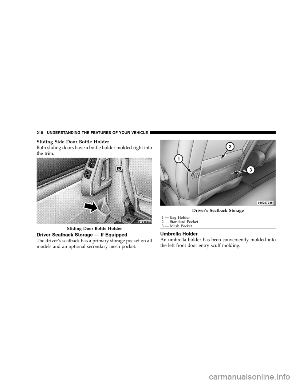 DODGE GRAND CARAVAN 2009 5.G Owners Manual Sliding Side Door Bottle HolderBoth sliding doors have a bottle holder molded right into
the trim.
Driver Seatback Storage — If Equipped
The driver’s seatback has a primary storage pocket on all
m DODGE GRAND CARAVAN 2009 5.G Owners Manual Sliding Side Door Bottle HolderBoth sliding doors have a bottle holder molded right into
the trim.
Driver Seatback Storage — If Equipped
The driver’s seatback has a primary storage pocket on all
m