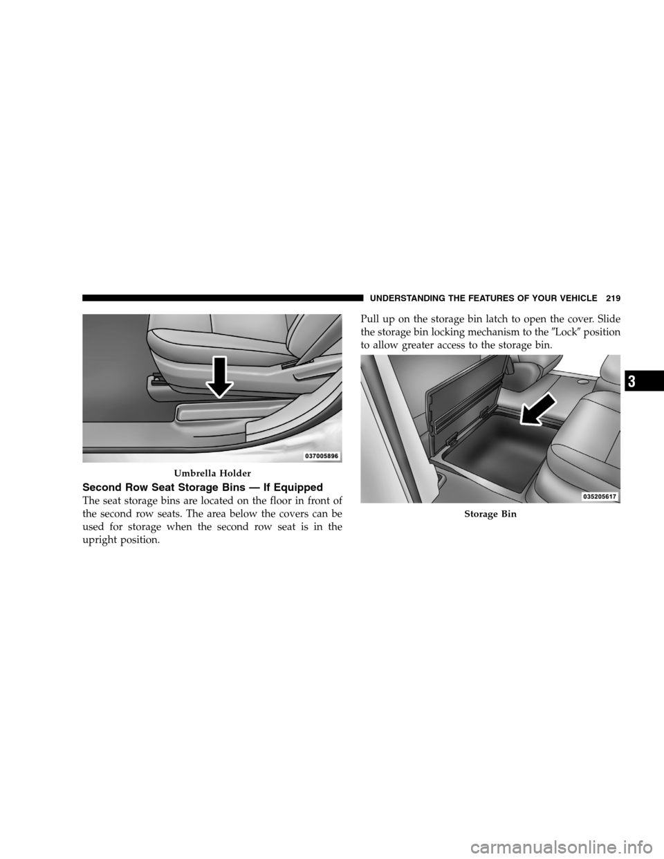 DODGE GRAND CARAVAN 2009 5.G Owners Manual Second Row Seat Storage Bins — If EquippedThe seat storage bins are located on the floor in front of
the second row seats. The area below the covers can be
used for storage when the second row seat DODGE GRAND CARAVAN 2009 5.G Owners Manual Second Row Seat Storage Bins — If EquippedThe seat storage bins are located on the floor in front of
the second row seats. The area below the covers can be
used for storage when the second row seat