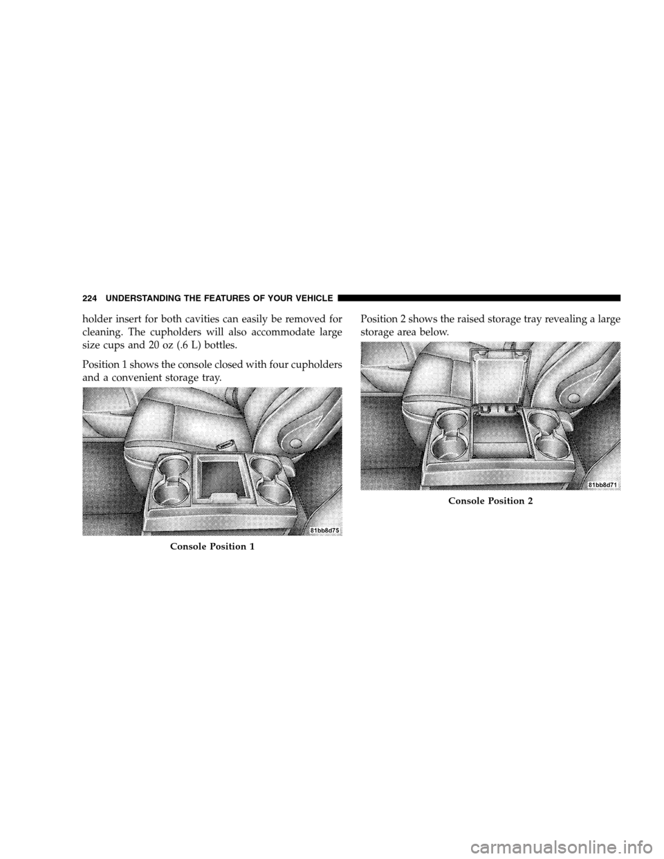 DODGE GRAND CARAVAN 2009 5.G Owners Manual holder insert for both cavities can easily be removed for
cleaning. The cupholders will also accommodate large
size cups and 20 oz (.6 L) bottles.
Position 1 shows the console closed with four cuphold DODGE GRAND CARAVAN 2009 5.G Owners Manual holder insert for both cavities can easily be removed for
cleaning. The cupholders will also accommodate large
size cups and 20 oz (.6 L) bottles.
Position 1 shows the console closed with four cuphold