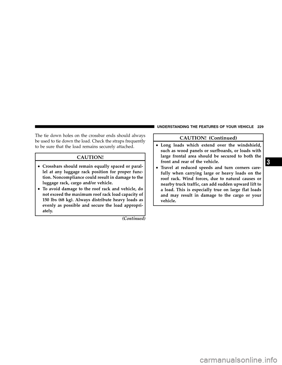 DODGE GRAND CARAVAN 2009 5.G Owners Manual The tie down holes on the crossbar ends should always
be used to tie down the load. Check the straps frequently
to be sure that the load remains securely attached.CAUTION!

Crossbars should remain eq