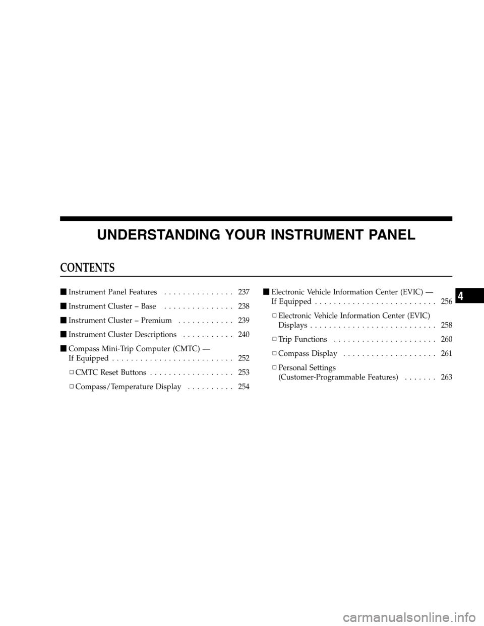 DODGE GRAND CARAVAN 2009 5.G Owners Manual UNDERSTANDING YOUR INSTRUMENT PANELCONTENTS
m
Instrument Panel Features . . . . . . . . . . . . . . . 237
m Instrument Cluster – Base . . . . . . . . . . . . . . . 238
m Instrument Cluster – Premi