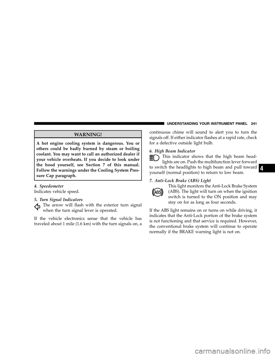 DODGE GRAND CARAVAN 2009 5.G Owners Manual WARNING!A hot engine cooling system is dangerous. You or
others could be badly burned by steam or boiling
coolant. You may want to call an authorized dealer if
your vehicle overheats. If you decide to