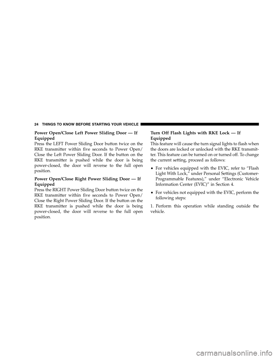 DODGE GRAND CARAVAN 2009 5.G Owners Manual Power Open/Close Left Power Sliding Door — If
EquippedPress the LEFT Power Sliding Door button twice on the
RKE transmitter within five seconds to Power Open/
Close the Left Power Sliding Door. If t