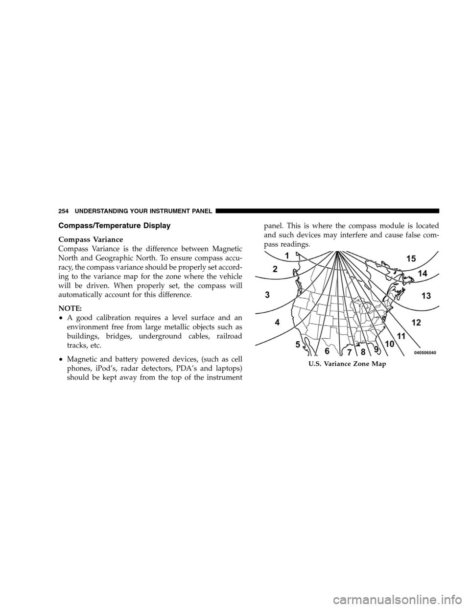 DODGE GRAND CARAVAN 2009 5.G Owners Manual Compass/Temperature Display
Compass V
ariance
Compass Variance is the difference between Magnetic
North and Geographic North. To ensure compass accu-
racy, the compass variance should be properly set 