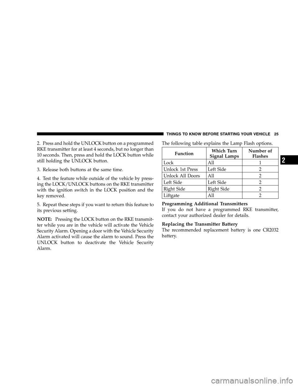 DODGE GRAND CARAVAN 2009 5.G Owners Manual 2. Press and hold the UNLOCK button on a programmed
RKE transmitter for at least 4 seconds, but no longer than
10 seconds. Then, press and hold the LOCK button while
still holding the UNLOCK button.
3