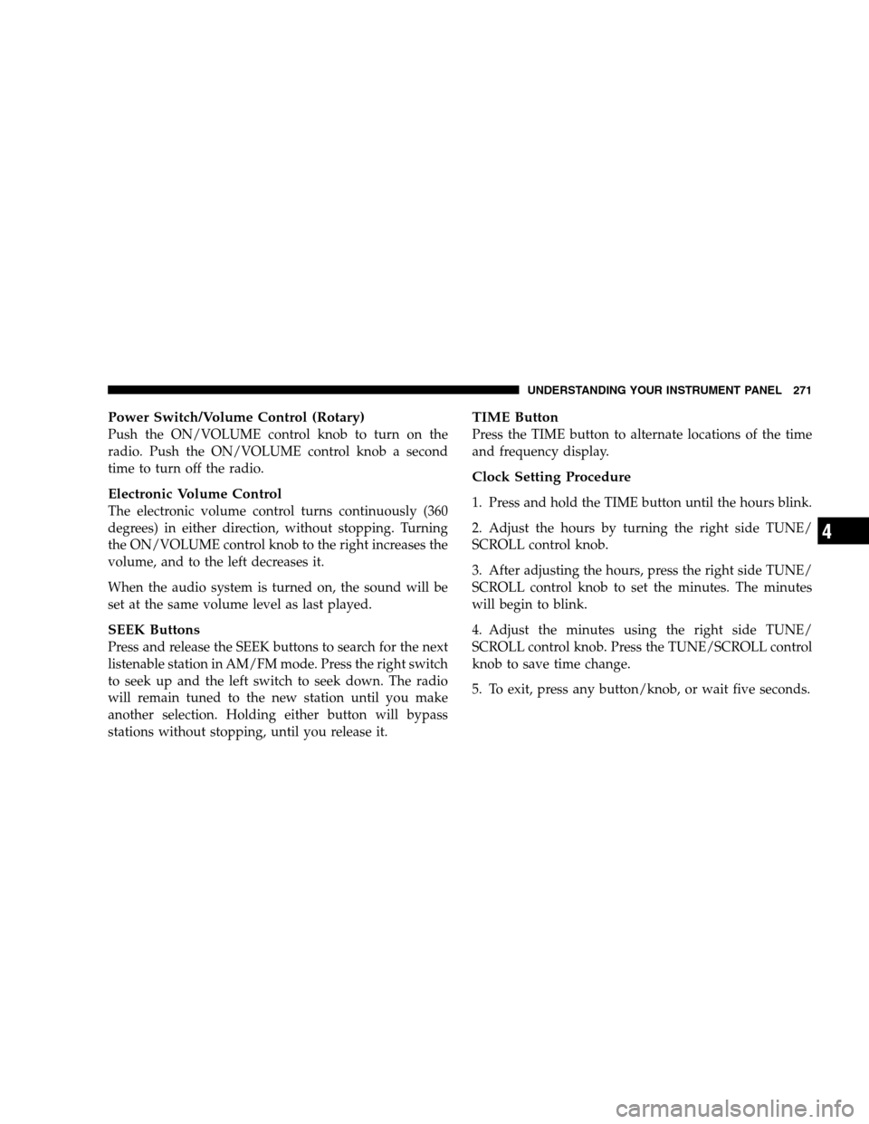DODGE GRAND CARAVAN 2009 5.G Owners Manual Power Switch/Volume Control (Rotary)Push the ON/VOLUME control knob to turn on the
radio. Push the ON/VOLUME control knob a second
time to turn off the radio.
Electronic Volume Control
The electronic 