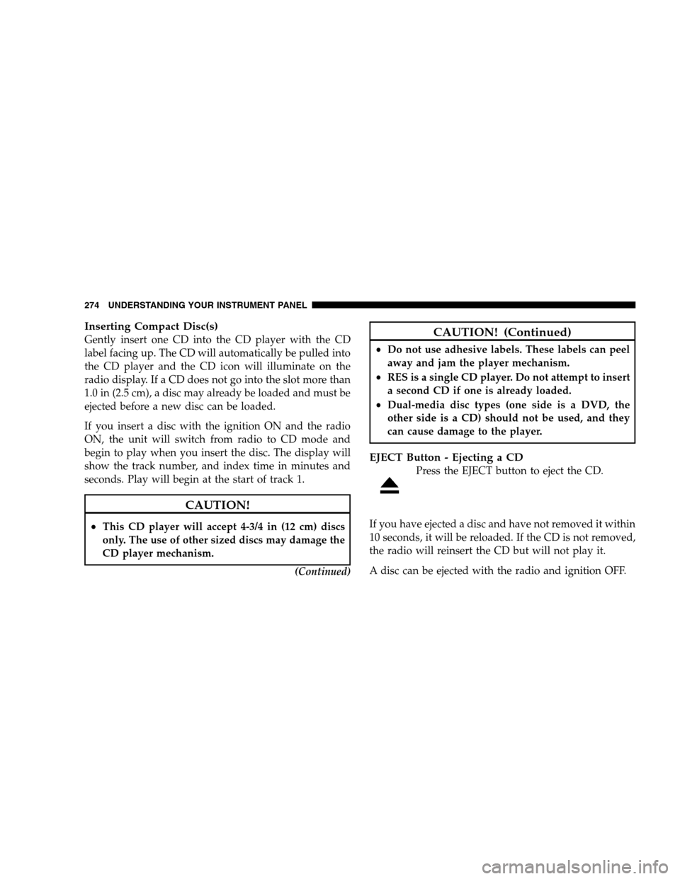 DODGE GRAND CARAVAN 2009 5.G Owners Manual Inserting Compact Disc(s)Gently insert one CD into the CD player with the CD
label facing up. The CD will automatically be pulled into
the CD player and the CD icon will illuminate on the
radio displa